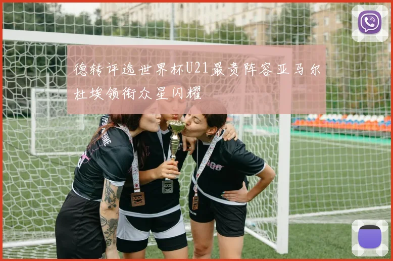 德转评选世界杯U21最贵阵容亚马尔杜埃领衔众星闪耀