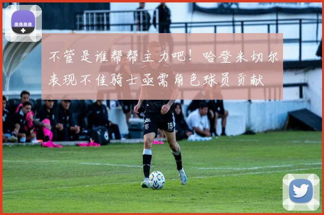 不管是谁帮帮主力吧！哈登米切尔表现不佳骑士亟需角色球员贡献