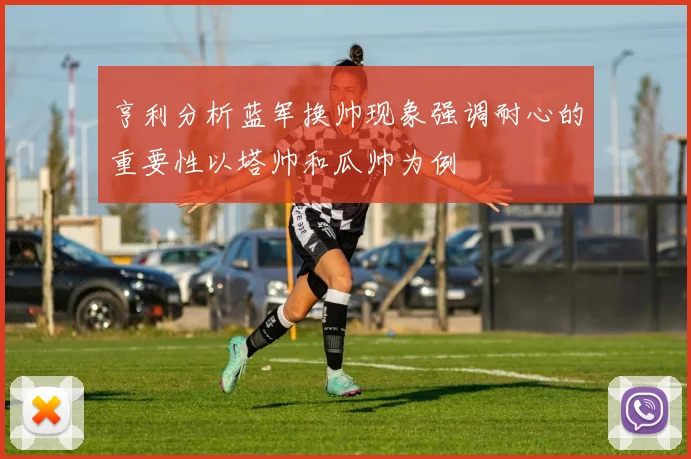 亨利分析蓝军换帅现象强调耐心的重要性以塔帅和瓜帅为例