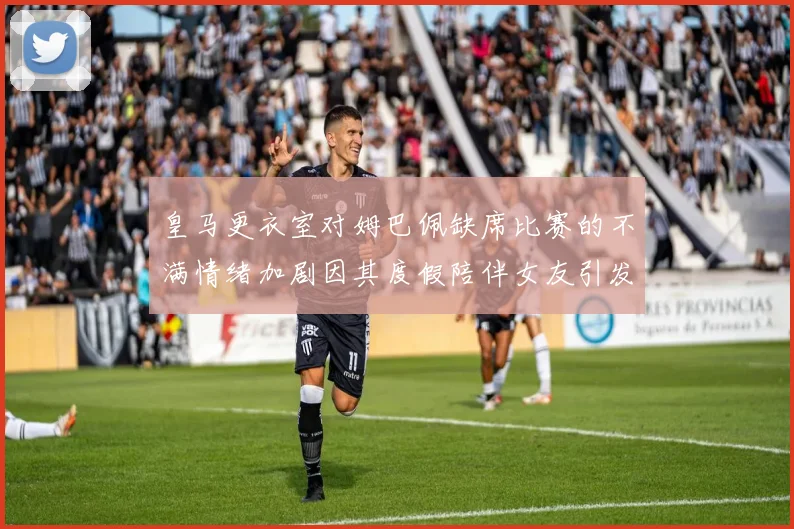 皇马更衣室对姆巴佩缺席比赛的不满情绪加剧因其度假陪伴女友引发争议