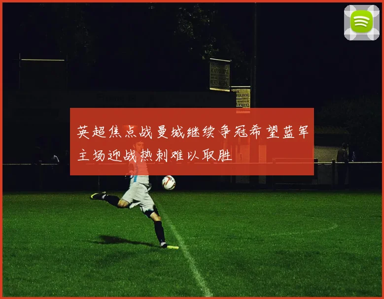英超焦点战曼城继续争冠希望蓝军主场迎战热刺难以取胜
