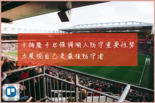 卡梅隆卡尔强调湖人防守重要性努力展现自己是最佳防守者