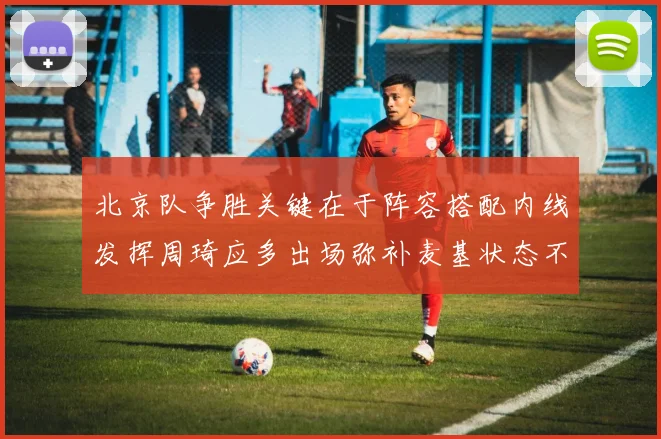 北京队争胜关键在于阵容搭配内线发挥周琦应多出场弥补麦基状态不足
