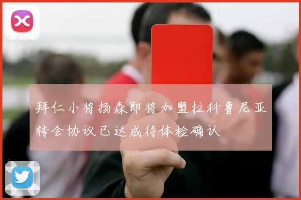 拜仁小将扬森即将加盟拉科鲁尼亚转会协议已达成待体检确认