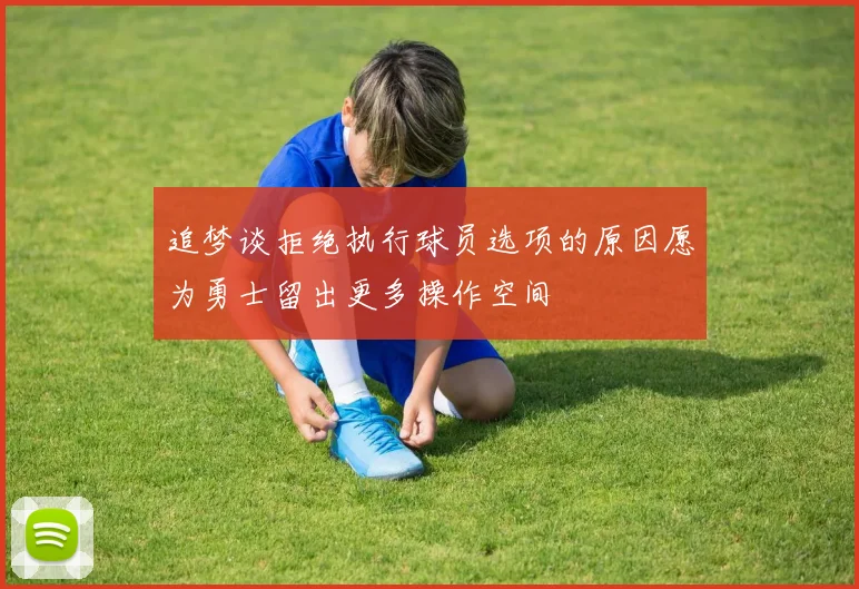 追梦谈拒绝执行球员选项的原因愿为勇士留出更多操作空间