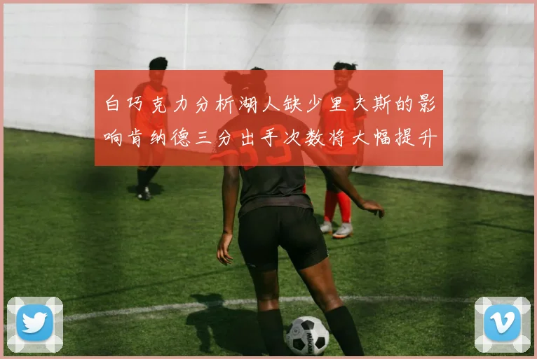 白巧克力分析湖人缺少里夫斯的影响肯纳德三分出手次数将大幅提升