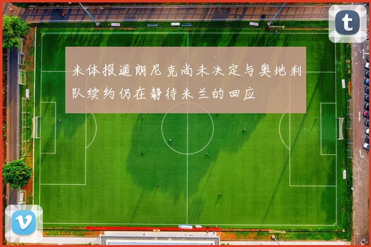 米体报道朗尼克尚未决定与奥地利队续约仍在静待米兰的回应