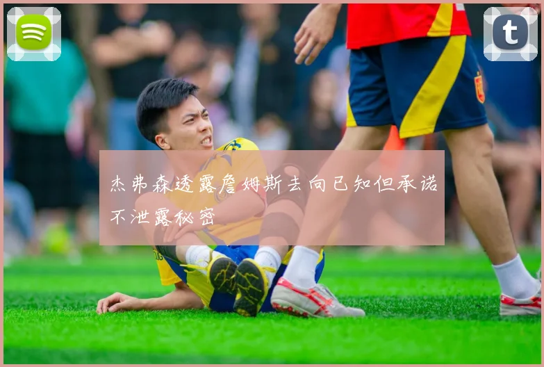 杰弗森透露詹姆斯去向已知但承诺不泄露秘密